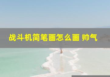 战斗机简笔画怎么画 帅气